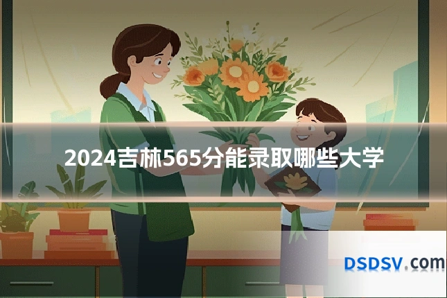 2024吉林565分能录取哪些大学