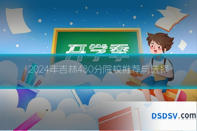 2024年吉林430分院校推荐与选择