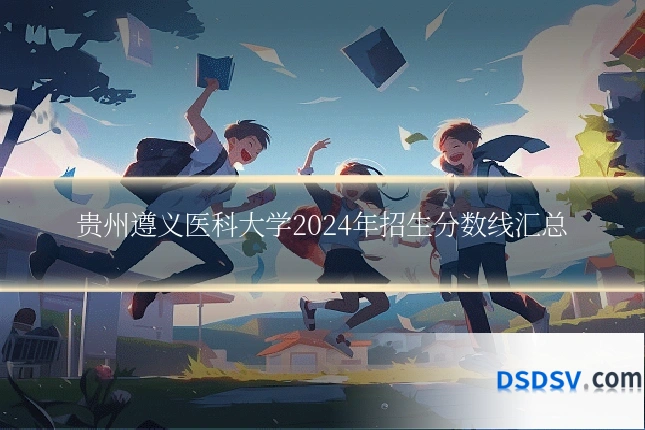 贵州遵义医科大学2024年招生分数线汇总