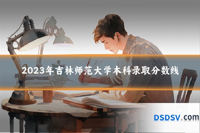2023年吉林师范大学本科录取分数线