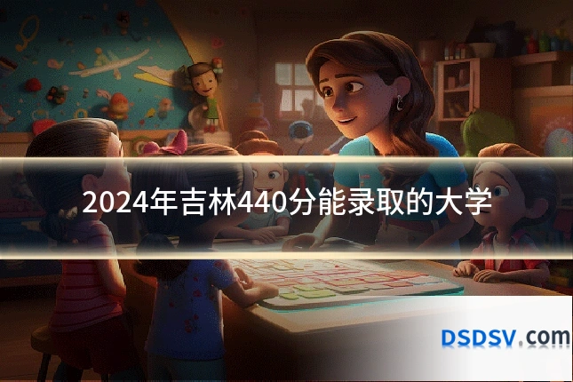 2024年吉林440分能录取的大学