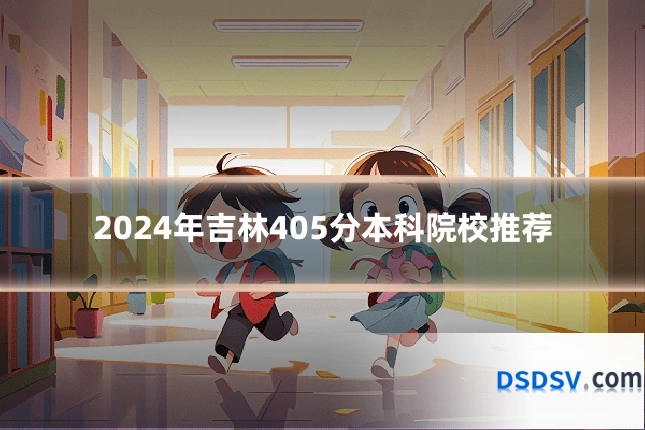 2024年吉林405分本科院校推荐
