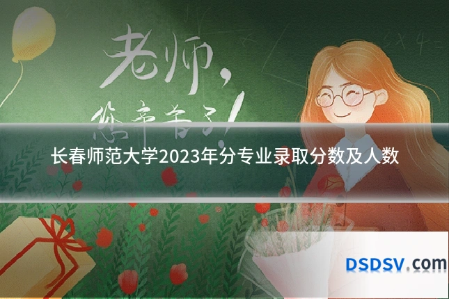 长春师范大学2023年分专业录取分数及人数