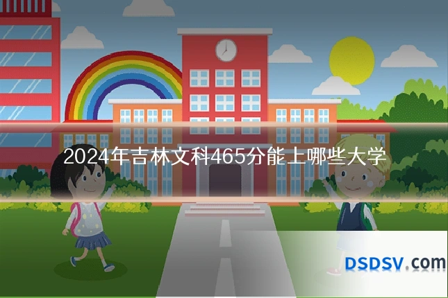 2024年吉林文科465分能上哪些大学