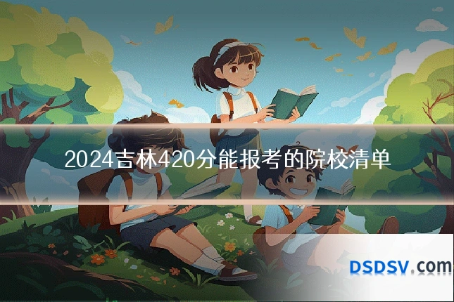 2024吉林420分能报考的院校清单