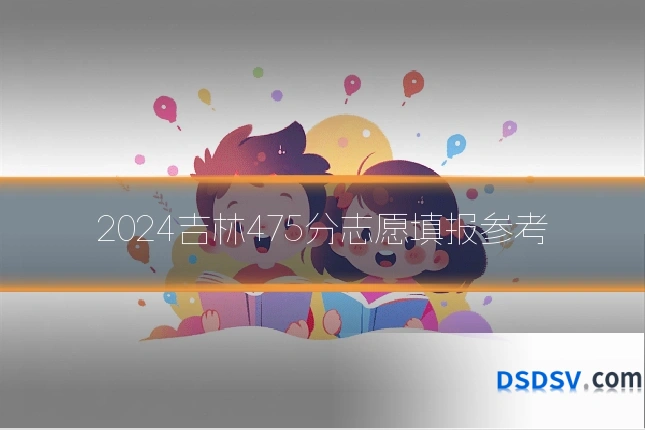 2024吉林475分志愿填报参考