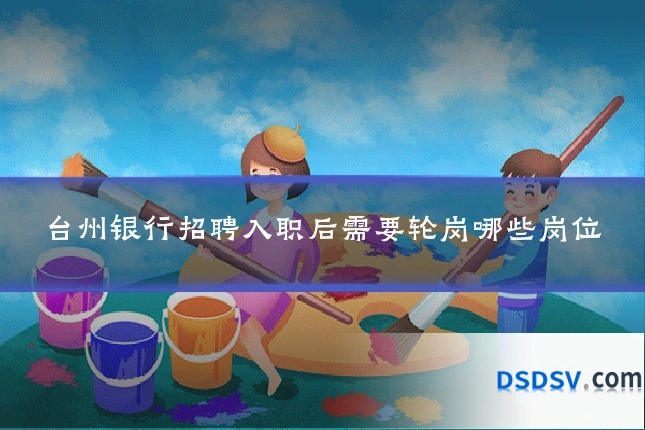 台州银行招聘入职后需要轮岗哪些岗位