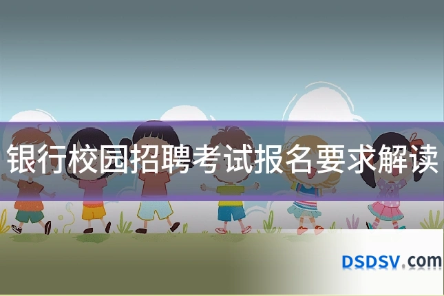 银行校园招聘考试报名要求解读