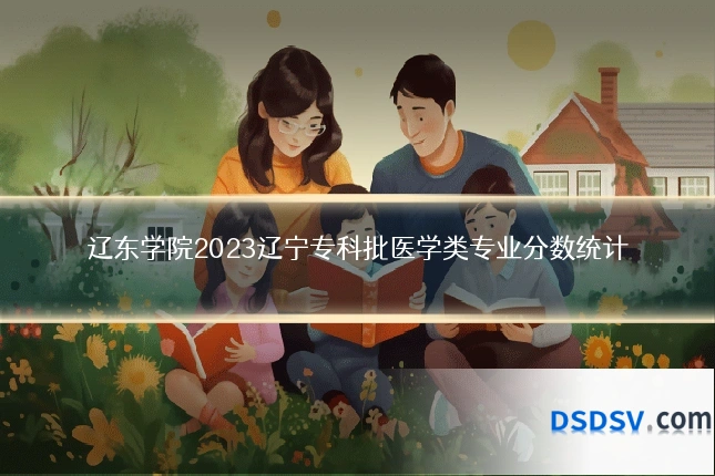 辽东学院2023辽宁专科批医学类专业分数统计