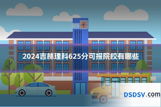 2024吉林理科625分可报院校有哪些
