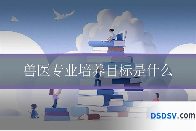 兽医专业培养目标是什么