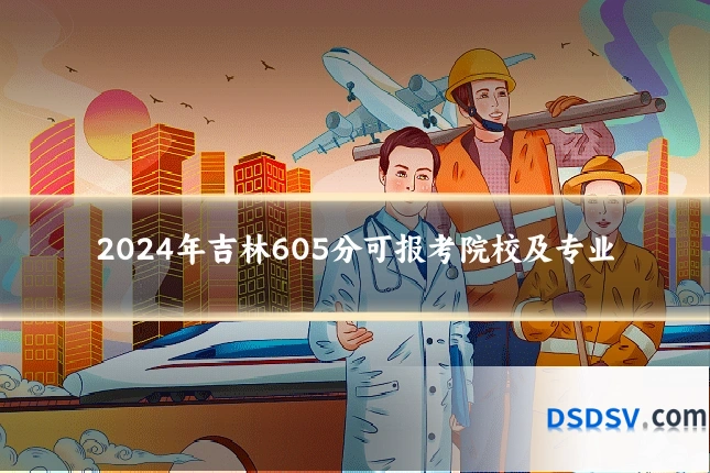 2024年吉林605分可报考院校及专业