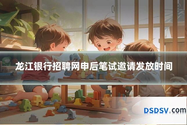 龙江银行招聘网申后笔试邀请发放时间