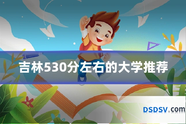 吉林530分左右的大学推荐