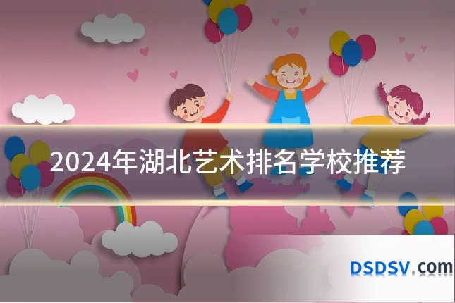 2024年湖北艺术排名学校推荐