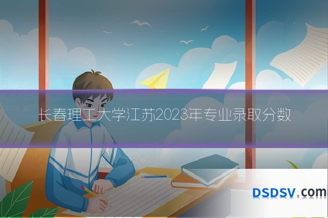 长春理工大学江苏2023年专业录取分数