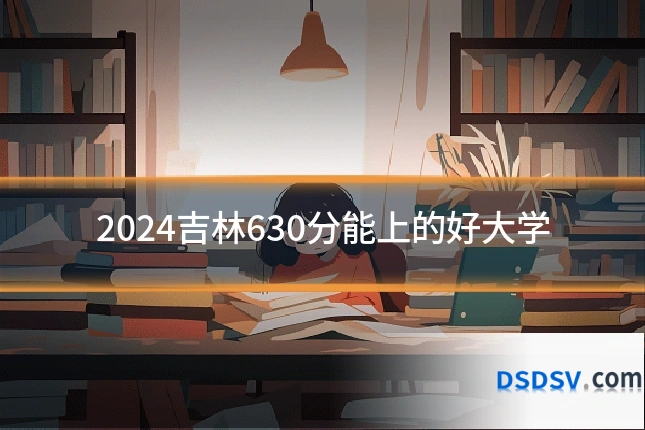 2024吉林630分能上的好大学