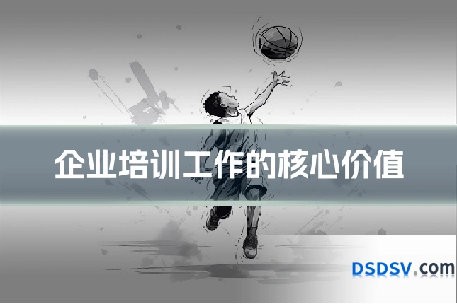 企业培训工作的核心价值