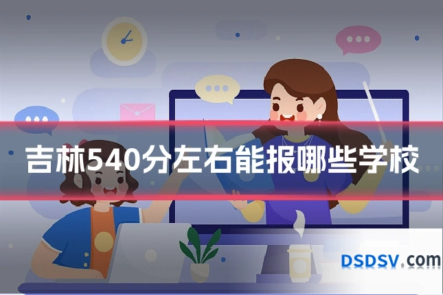 吉林540分左右能报哪些学校