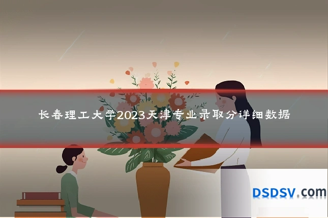长春理工大学2023天津专业录取分详细数据