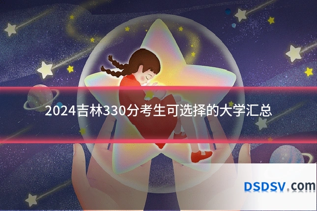 2024吉林330分考生可选择的大学汇总