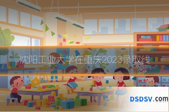沈阳工业大学在重庆2023录取线