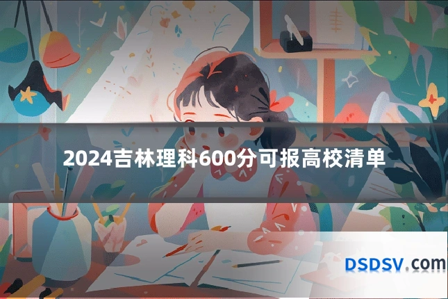 2024吉林理科600分可报高校清单