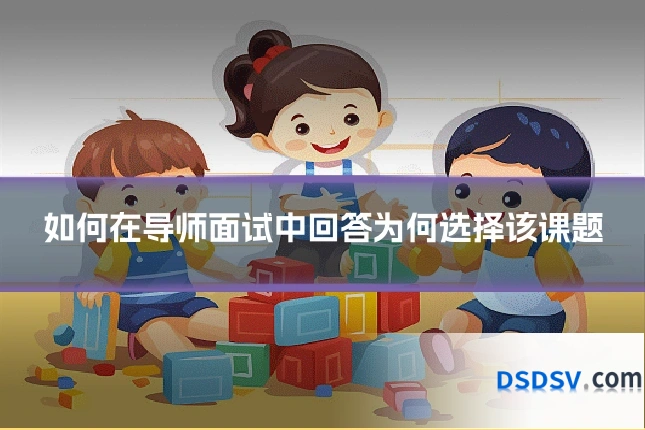 如何在导师面试中回答为何选择该课题