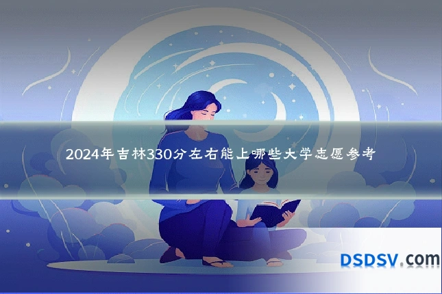 2024年吉林330分左右能上哪些大学志愿参考