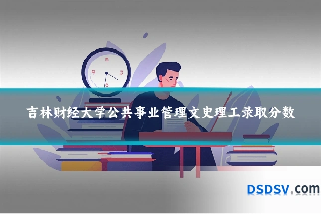 吉林财经大学公共事业管理文史理工录取分数