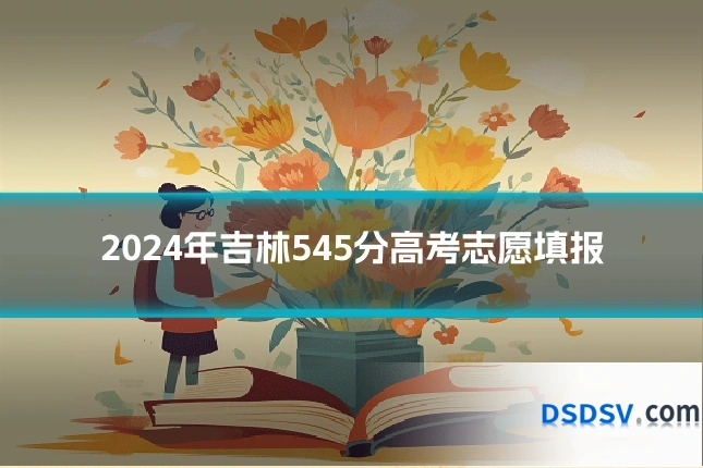 2024年吉林545分高考志愿填报