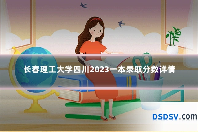 长春理工大学四川2023一本录取分数详情