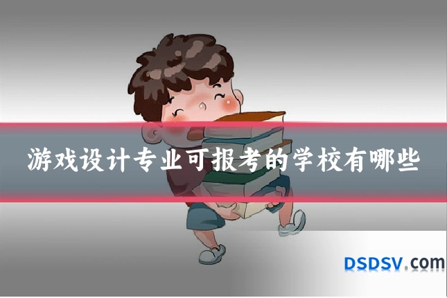 游戏设计专业可报考的学校有哪些