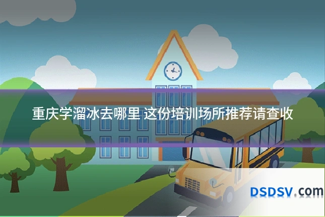 重庆学溜冰去哪里 这份培训场所推荐请查收