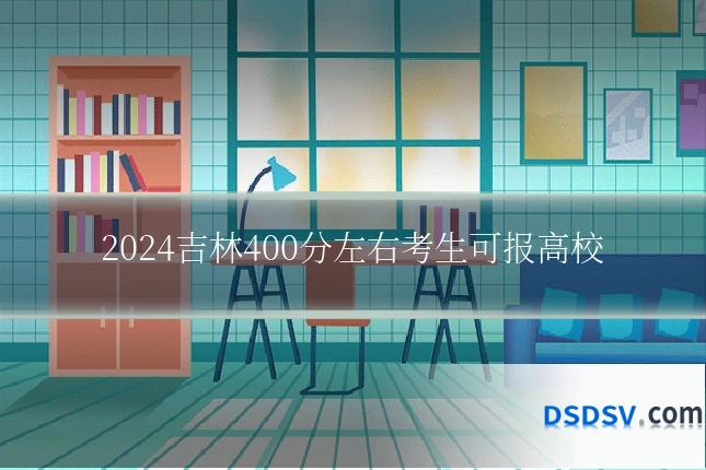 2024吉林400分左右考生可报高校