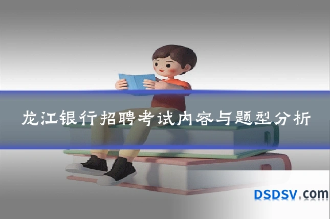 龙江银行招聘考试内容与题型分析