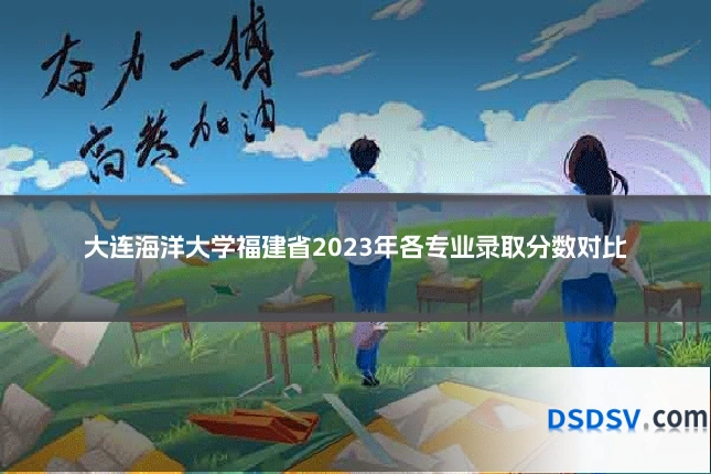 大连海洋大学福建省2023年各专业录取分数对比