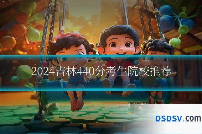 2024吉林440分考生院校推荐