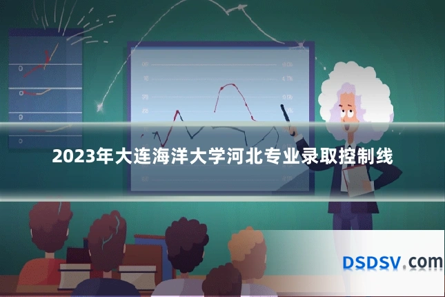 2023年大连海洋大学河北专业录取控制线