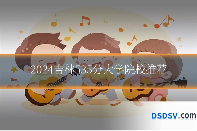 2024吉林535分大学院校推荐
