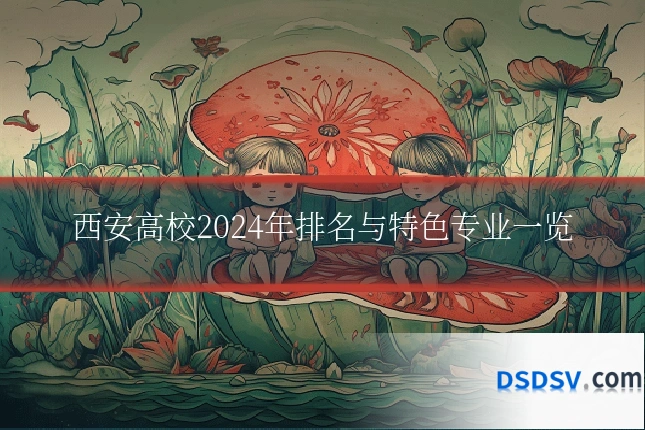 西安高校2024年排名与特色专业一览
