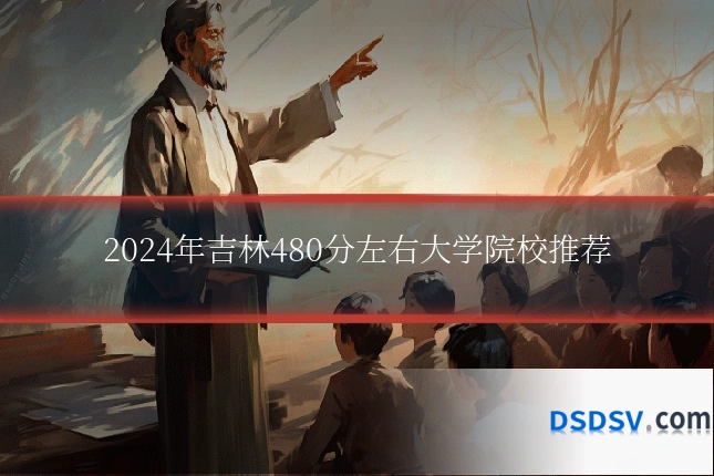 2024年吉林480分左右大学院校推荐