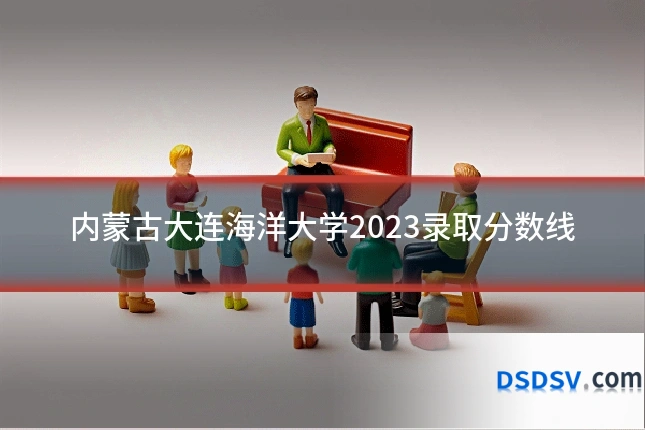 内蒙古大连海洋大学2023录取分数线
