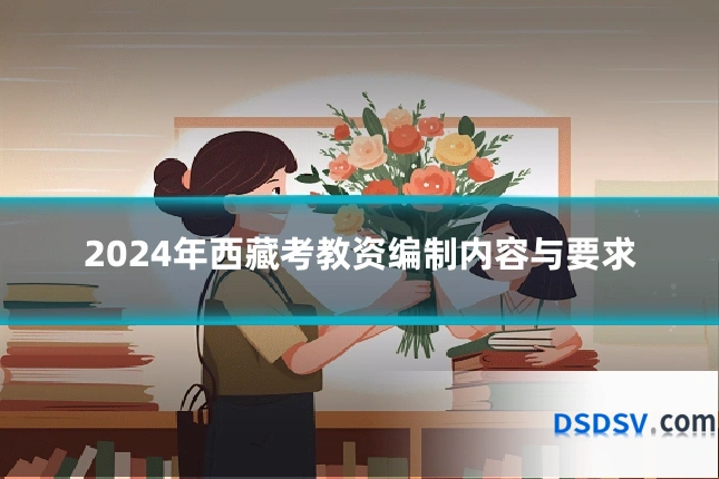 2024年西藏考教资编制内容与要求