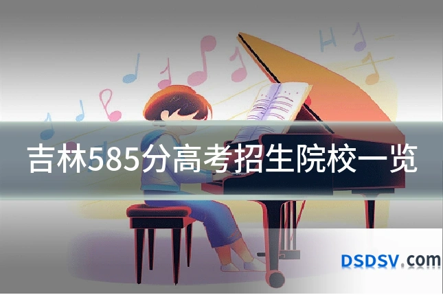吉林585分高考招生院校一览