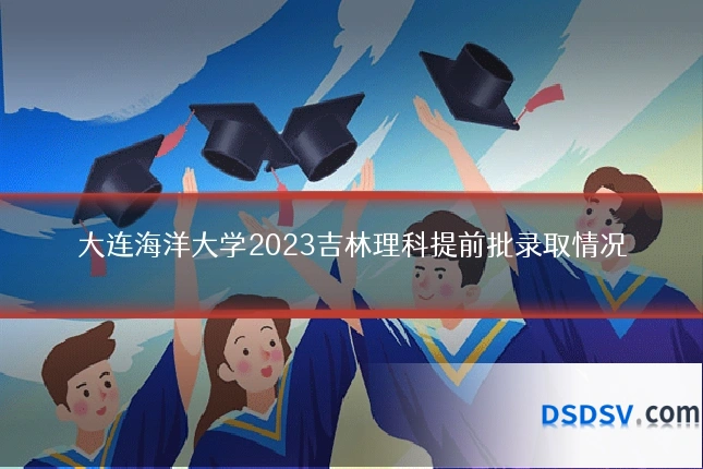 大连海洋大学2023吉林理科提前批录取情况