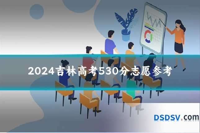 2024吉林高考530分志愿参考