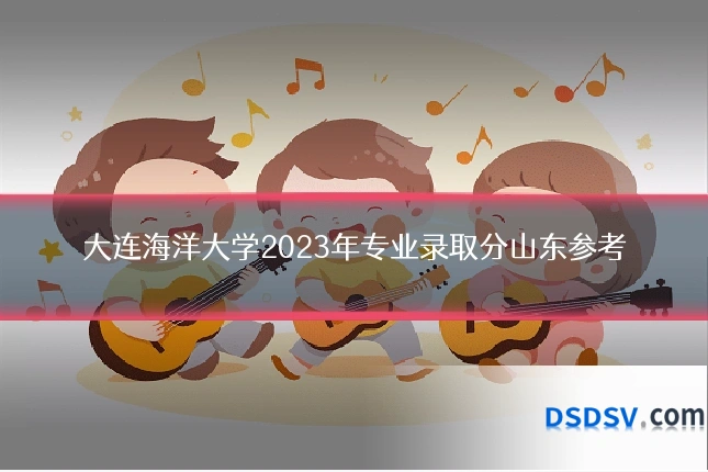 大连海洋大学2023年专业录取分山东参考