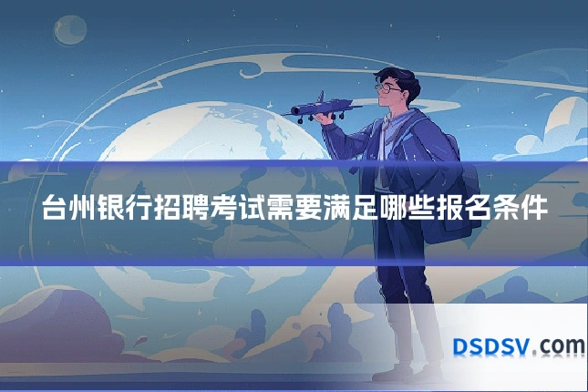 台州银行招聘考试需要满足哪些报名条件
