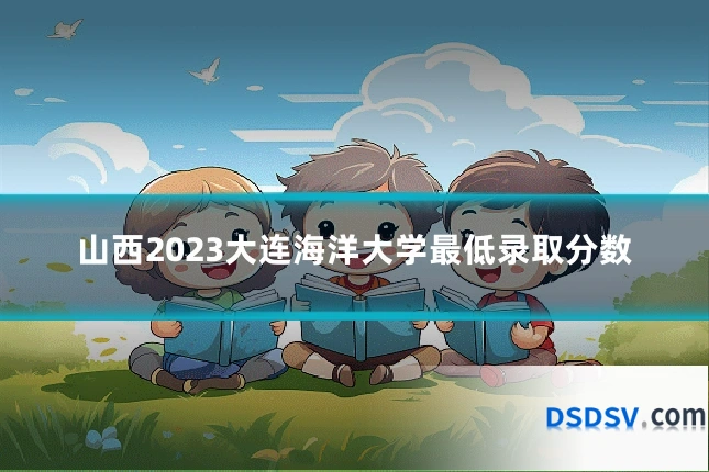 山西2023大连海洋大学最低录取分数